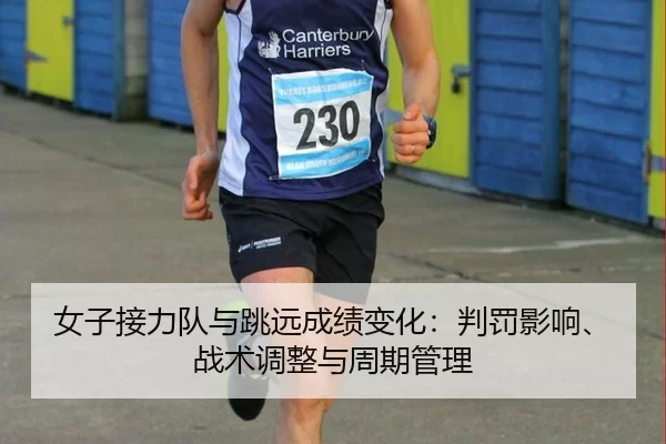 女子接力队与跳远成绩变化：判罚影响、战术调整与周期管理